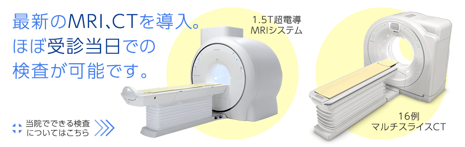 最新のMRI(1.5T超電導MRIシステム)、CT(16例マルチスライスCT)を導入 ほぼ受診当日での検査が可能